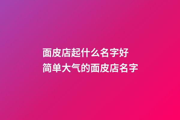 面皮店起什么名字好 简单大气的面皮店名字